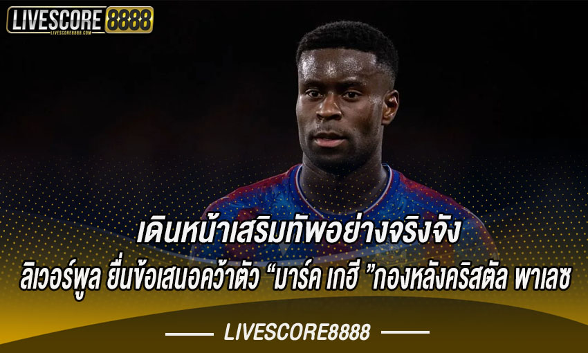 ลิเวอร์พูล ยื่นข้อเสนอคว้าตัว มาร์ค เกฮี กองหลังคริสตัล พาเลซ