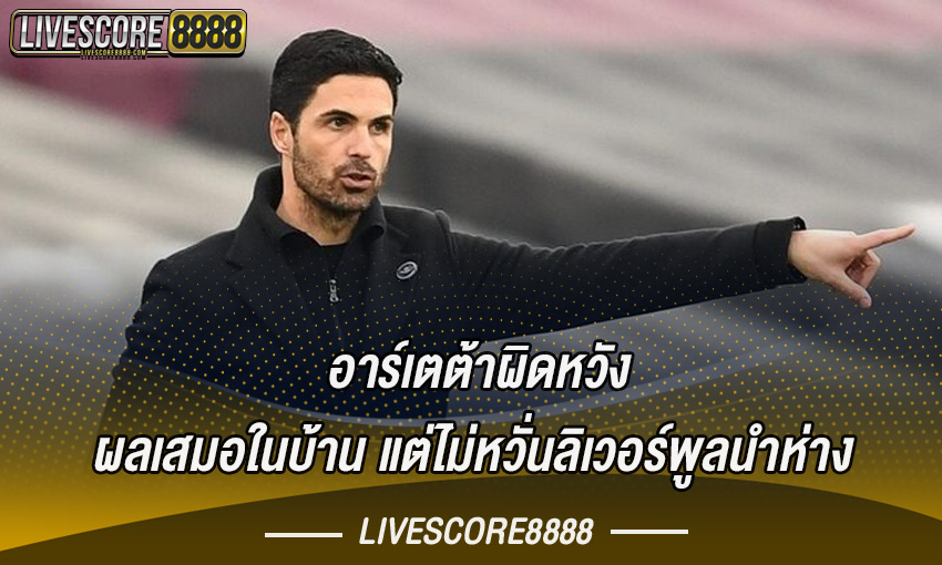 อาร์เตต้าผิดหวังผลเสมอในบ้าน แต่ไม่หวั่นลิเวอร์พูลนำห่าง