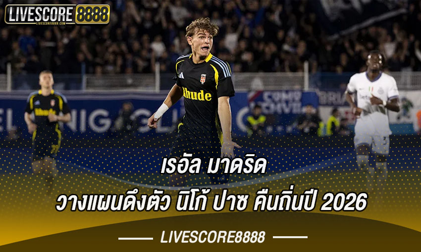เรอัล มาดริด วางแผนดึงตัว นิโก้ ปาซ คืนถิ่นปี 2026