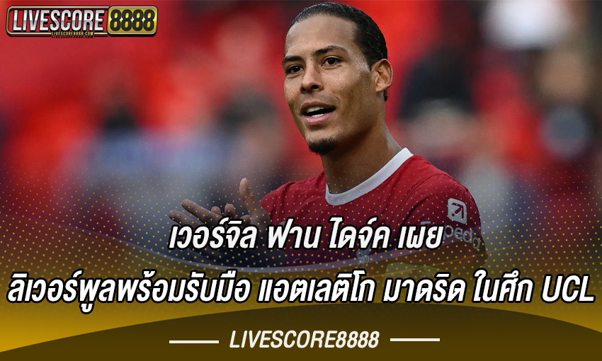 เวอร์จิล ฟาน ไดจ์ค เผย ลิเวอร์พูลพร้อมรับมือ แอตเลติโก มาดริด ในศึก UCL