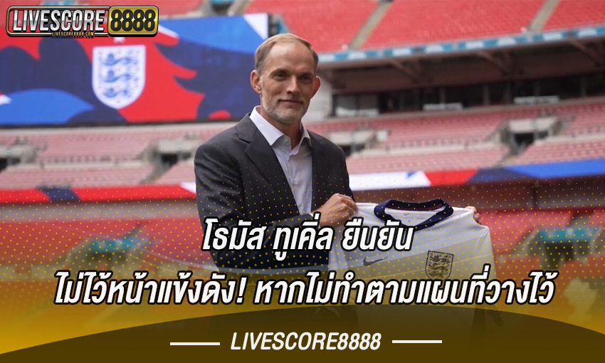 โธมัส ทูเคิ่ล ยืนยัน ไม่ไว้หน้าแข้งดัง! หากไม่ทำตามแผนที่วางไว้