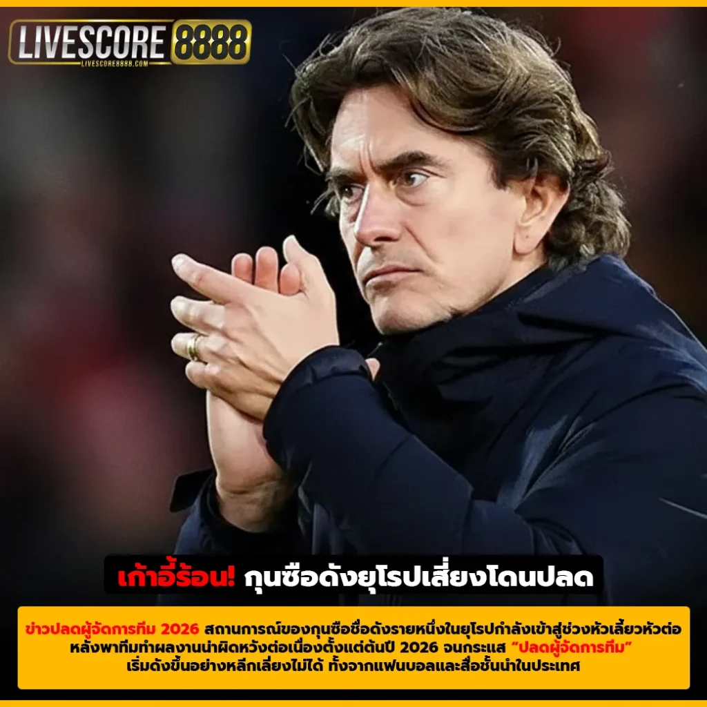 เก้าอี้ร้อน! กุนซือดังยุโรปเสี่ยงโดนปลด หลังผลงานต้นปี 2026 เข้าขั้นวิกฤต (1)