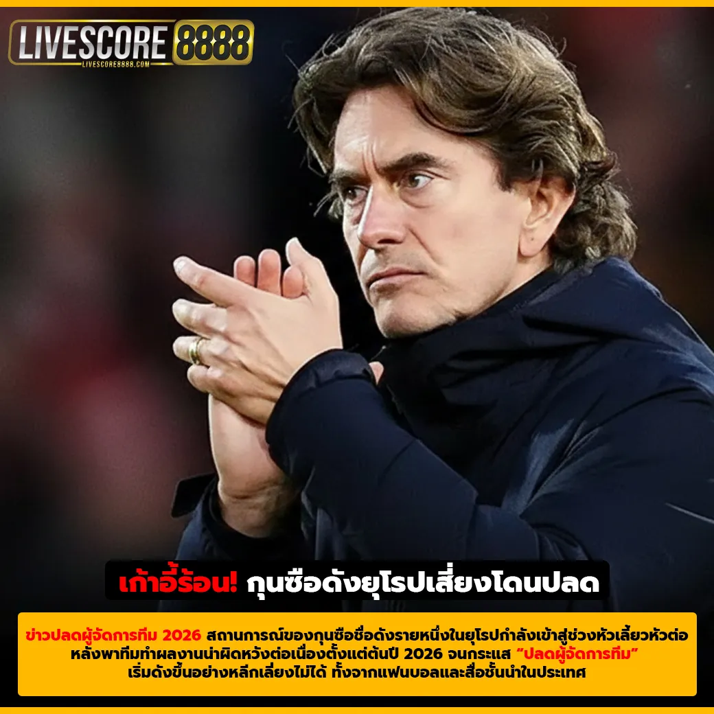 เก้าอี้ร้อน! กุนซือดังยุโรปเสี่ยงโดนปลด หลังผลงานต้นปี 2026 เข้าขั้นวิกฤต (1)